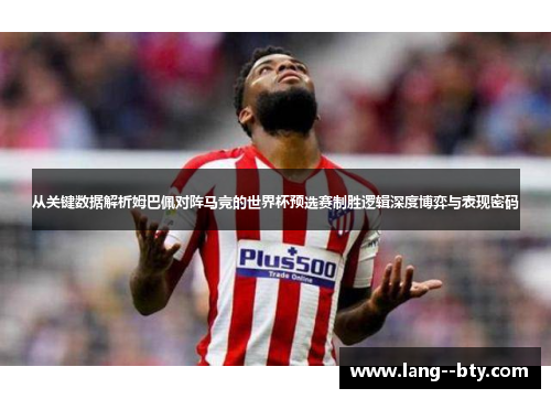 从关键数据解析姆巴佩对阵马竞的世界杯预选赛制胜逻辑深度博弈与表现密码 从关键数据解析姆巴佩对阵马竞的世界杯预选赛制胜逻辑深度博弈与表现密码