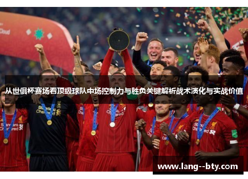 从世俱杯赛场看顶级球队中场控制力与胜负关键解析战术演化与实战价值