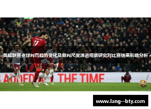 英超联赛点球判罚趋势变化及裁判尺度演进观察研究对比赛结果影响分析 英超联赛点球判罚趋势变化及裁判尺度演进观察研究对比赛结果影响分析
