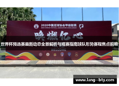 世界杯预选赛最新动态全景解析与观赛指南球队形势赛程焦点前瞻 世界杯预选赛最新动态全景解析与观赛指南球队形势赛程焦点前瞻