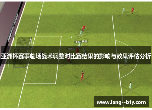 亚洲杯赛事临场战术调整对比赛结果的影响与效果评估分析