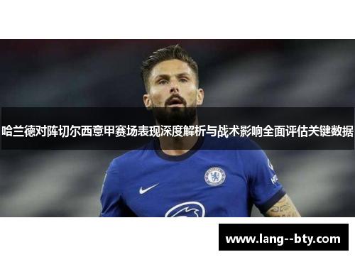 哈兰德对阵切尔西意甲赛场表现深度解析与战术影响全面评估关键数据 哈兰德对阵切尔西意甲赛场表现深度解析与战术影响全面评估关键数据