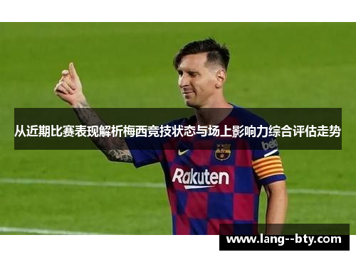 从近期比赛表现解析梅西竞技状态与场上影响力综合评估走势