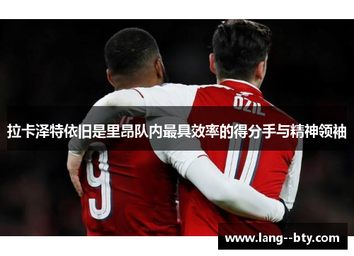 拉卡泽特依旧是里昂队内最具效率的得分手与精神领袖