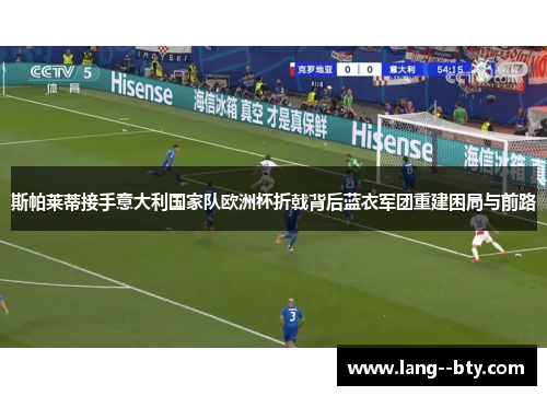 斯帕莱蒂接手意大利国家队欧洲杯折戟背后蓝衣军团重建困局与前路 斯帕莱蒂接手意大利国家队欧洲杯折戟背后蓝衣军团重建困局与前路