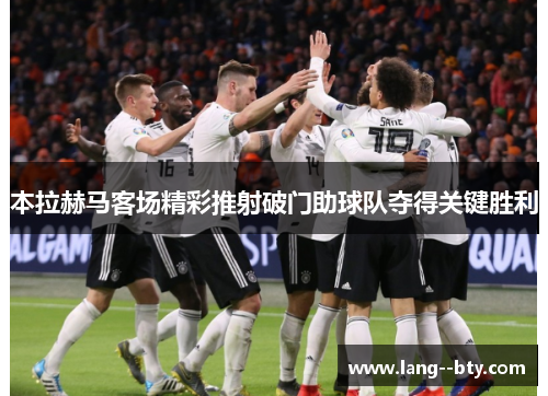 本拉赫马客场精彩推射破门助球队夺得关键胜利