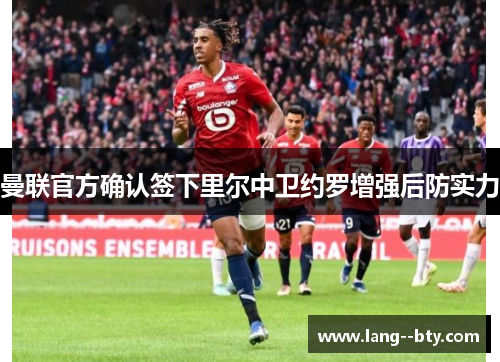 曼联官方确认签下里尔中卫约罗增强后防实力 曼联官方确认签下里尔中卫约罗增强后防实力