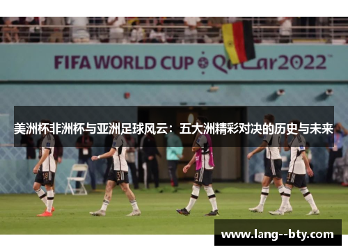 美洲杯非洲杯与亚洲足球风云：五大洲精彩对决的历史与未来