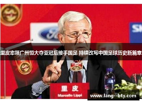 里皮率领广州恒大夺亚冠后接手国足 持续改写中国足球历史新篇章