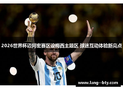 2026世界杯迈阿密赛区设梅西主题区 球迷互动体验新亮点 2026世界杯迈阿密赛区设梅西主题区 球迷互动体验新亮点