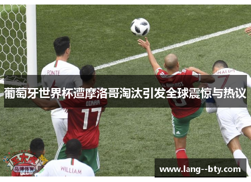 葡萄牙世界杯遭摩洛哥淘汰引发全球震惊与热议 葡萄牙世界杯遭摩洛哥淘汰引发全球震惊与热议