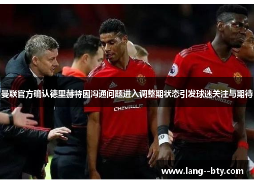 曼联官方确认德里赫特因沟通问题进入调整期状态引发球迷关注与期待 曼联官方确认德里赫特因沟通问题进入调整期状态引发球迷关注与期待