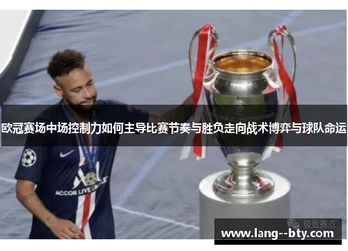 欧冠赛场中场控制力如何主导比赛节奏与胜负走向战术博弈与球队命运 欧冠赛场中场控制力如何主导比赛节奏与胜负走向战术博弈与球队命运